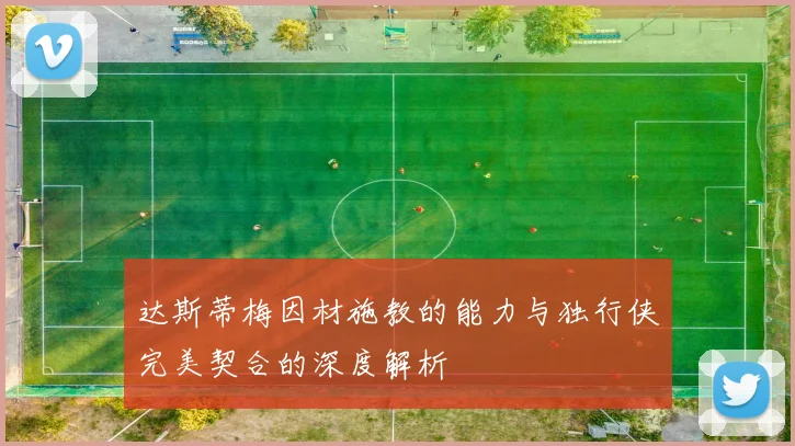达斯蒂梅因材施教的能力与独行侠完美契合的深度解析