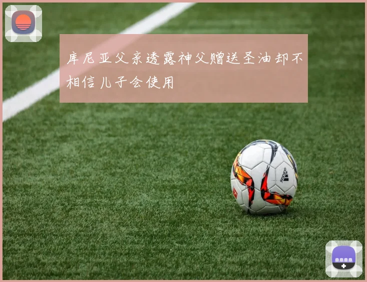 库尼亚父亲透露神父赠送圣油却不相信儿子会使用