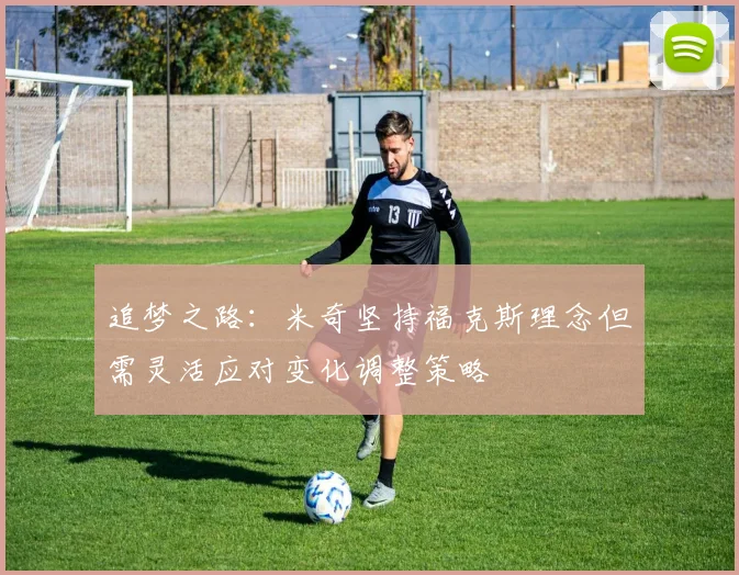 追梦之路：米奇坚持福克斯理念但需灵活应对变化调整策略