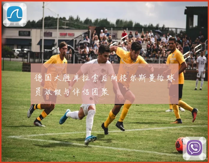 德国大胜库拉索后纳格尔斯曼给球员放假与伴侣团聚