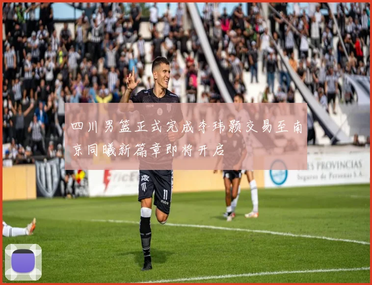 四川男篮正式完成李玮颢交易至南京同曦新篇章即将开启