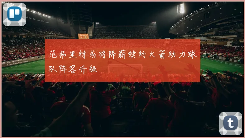 范弗里特或将降薪续约火箭助力球队阵容升级