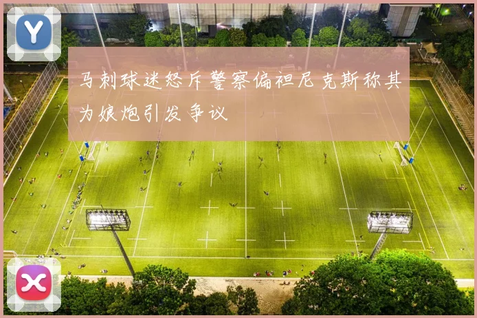 马刺球迷怒斥警察偏袒尼克斯称其为娘炮引发争议
