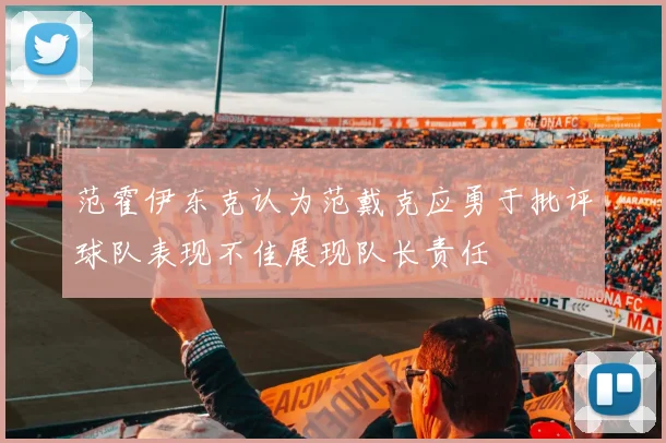 范霍伊东克认为范戴克应勇于批评球队表现不佳展现队长责任