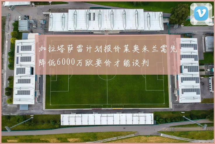加拉塔萨雷计划报价莱奥米兰需先降低6000万欧要价才能谈判
