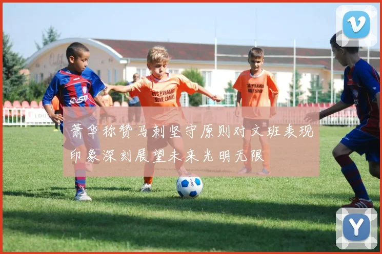 萧华称赞马刺坚守原则对文班表现印象深刻展望未来光明无限